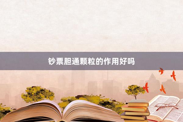 钞票胆通颗粒的作用好吗