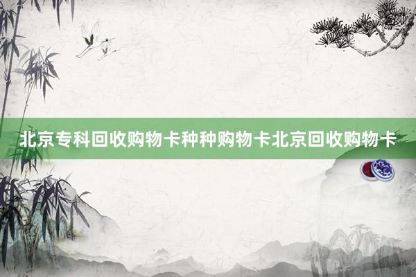 北京专科回收购物卡种种购物卡北京回收购物卡
