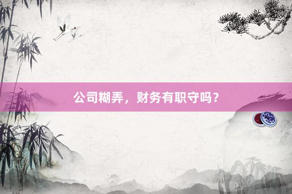 公司糊弄，财务有职守吗？