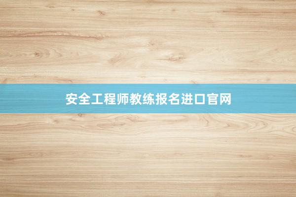 安全工程师教练报名进口官网