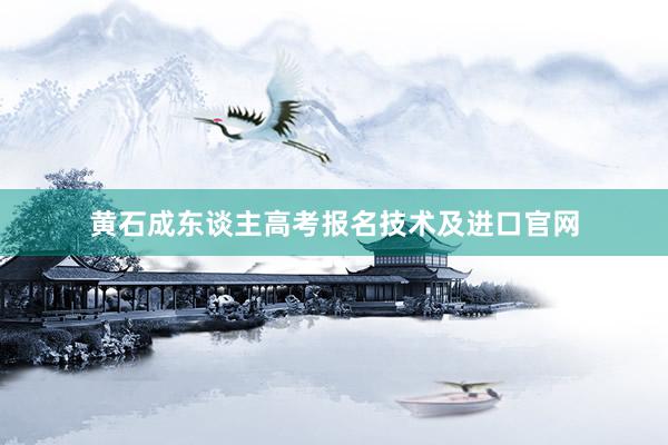 黄石成东谈主高考报名技术及进口官网
