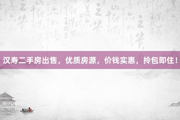 汉寿二手房出售，优质房源，价钱实惠，拎包即住！