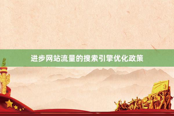 进步网站流量的搜索引擎优化政策