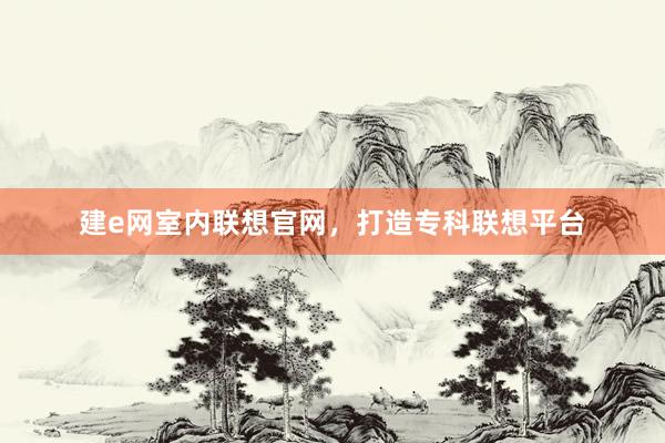 建e网室内联想官网，打造专科联想平台
