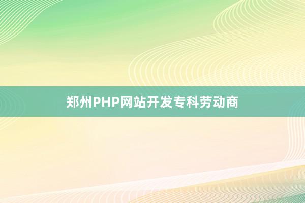 郑州PHP网站开发专科劳动商