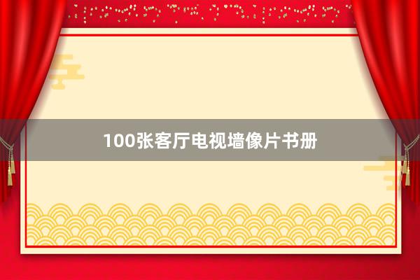 100张客厅电视墙像片书册
