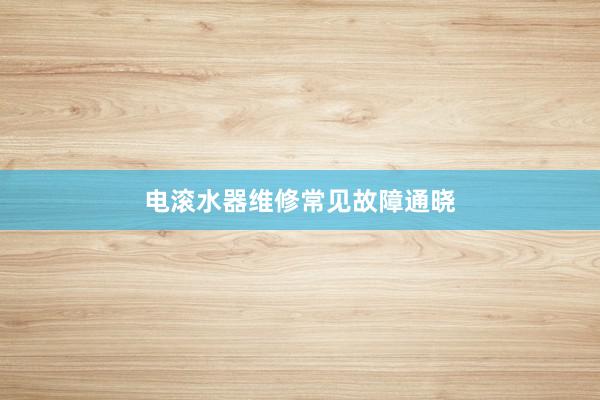 电滚水器维修常见故障通晓