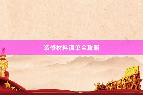 装修材料清单全攻略