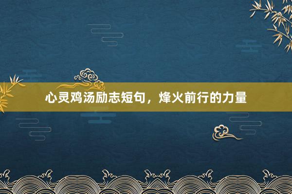心灵鸡汤励志短句，烽火前行的力量