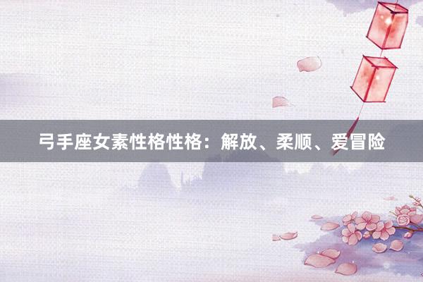 弓手座女素性格性格：解放、柔顺、爱冒险
